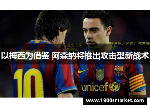 以梅西为借鉴 阿森纳将推出攻击型新战术